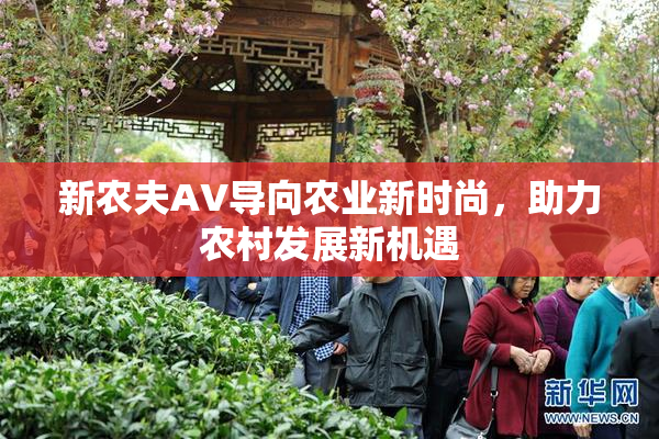 新农夫AV导向农业新时尚，助力农村发展新机遇
