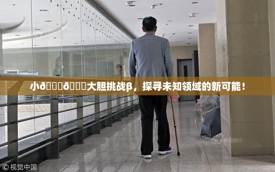 小🐔🐔大胆挑战β，探寻未知领域的新可能！
