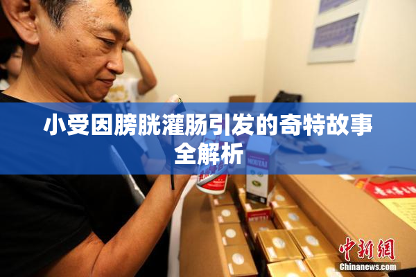 小受因膀胱灌肠引发的奇特故事全解析