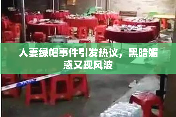 人妻绿帽事件引发热议，黑暗媚惑又现风波
