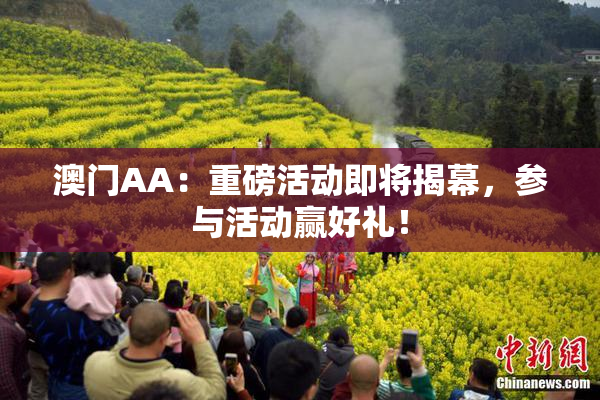 澳门AA：重磅活动即将揭幕，参与活动赢好礼！