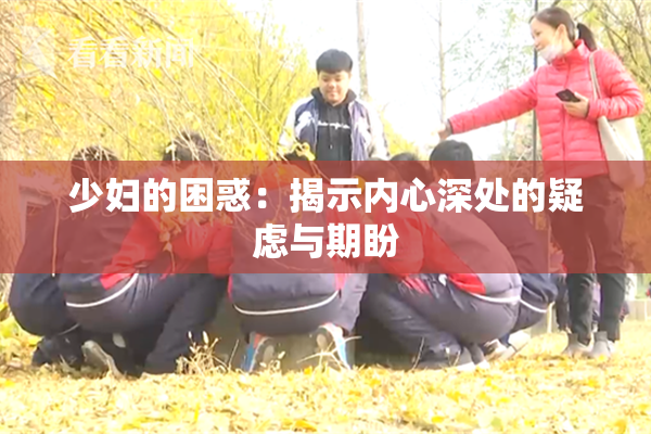 少妇的困惑：揭示内心深处的疑虑与期盼