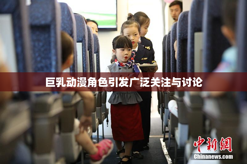 巨乳动漫角色引发广泛关注与讨论