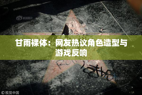 甘雨裸体：网友热议角色造型与游戏反响