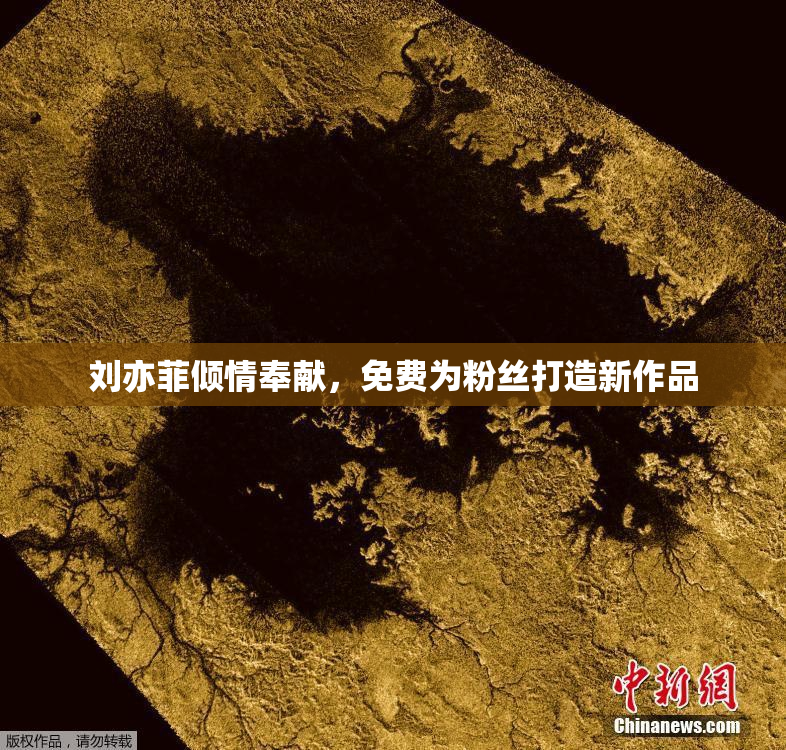 刘亦菲倾情奉献，免费为粉丝打造新作品