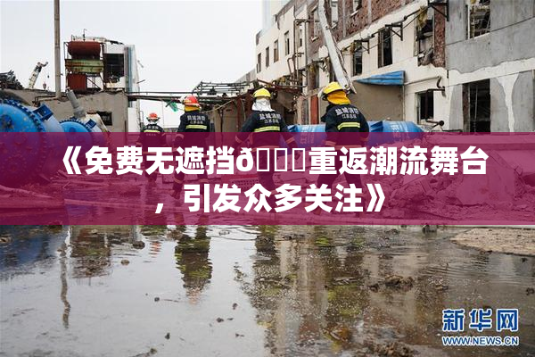《免费无遮挡🔞重返潮流舞台，引发众多关注》