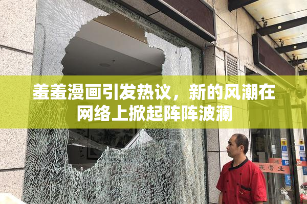 羞羞漫画引发热议，新的风潮在网络上掀起阵阵波澜