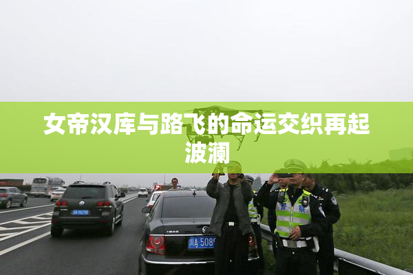 女帝汉库与路飞的命运交织再起波澜