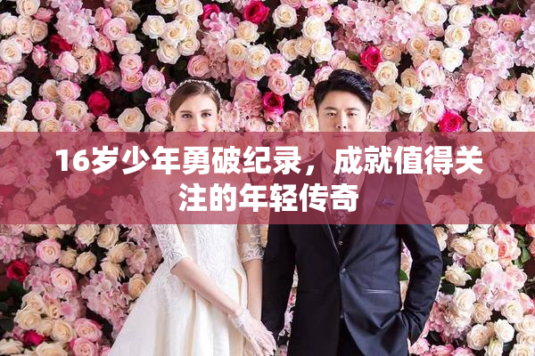 16岁少年勇破纪录，成就值得关注的年轻传奇