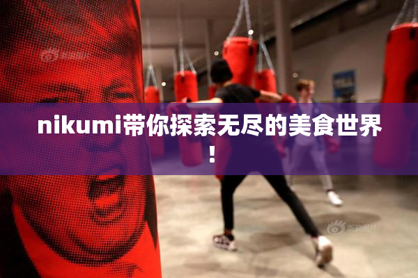nikumi带你探索无尽的美食世界！