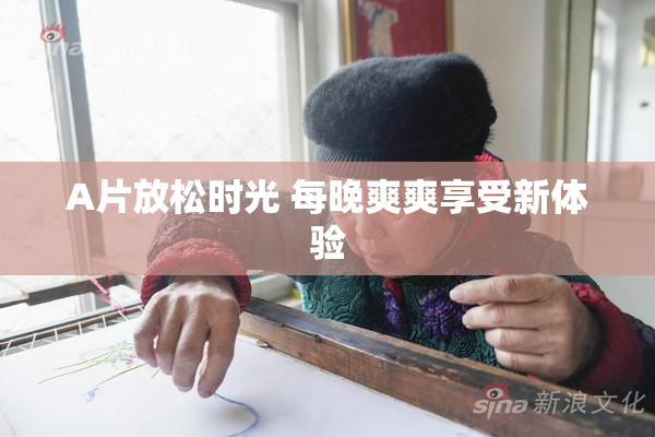 A片放松时光 每晚爽爽享受新体验
