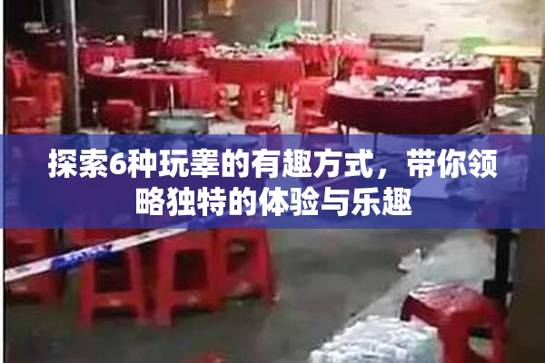 探索6种玩睾的有趣方式，带你领略独特的体验与乐趣