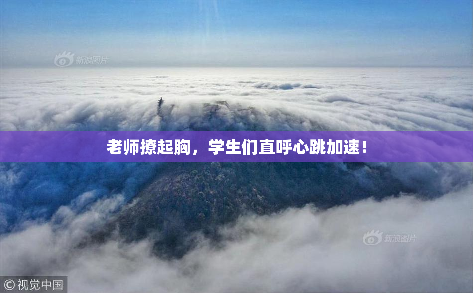 老师撩起胸，学生们直呼心跳加速！