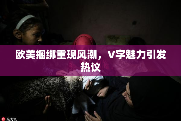 欧美捆绑重现风潮，V字魅力引发热议