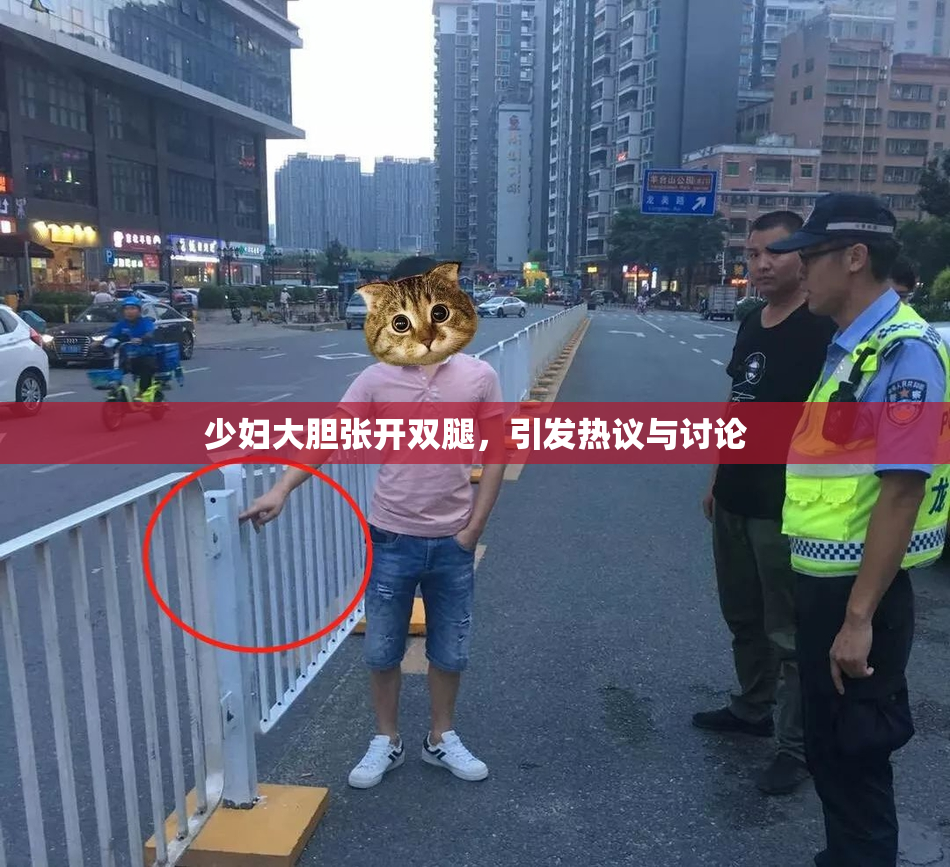 少妇大胆张开双腿，引发热议与讨论