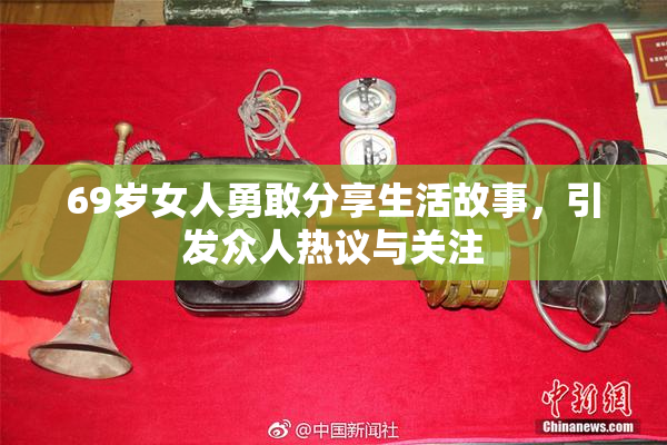 69岁女人勇敢分享生活故事，引发众人热议与关注
