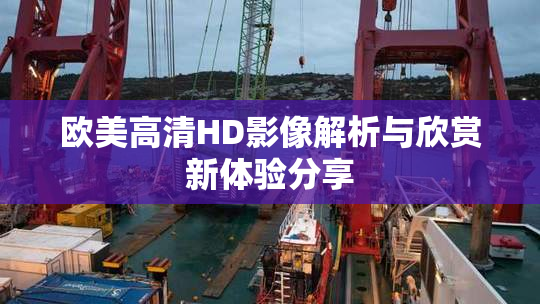 欧美高清HD影像解析与欣赏新体验分享
