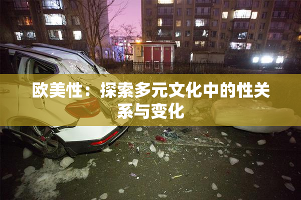 欧美性：探索多元文化中的性关系与变化