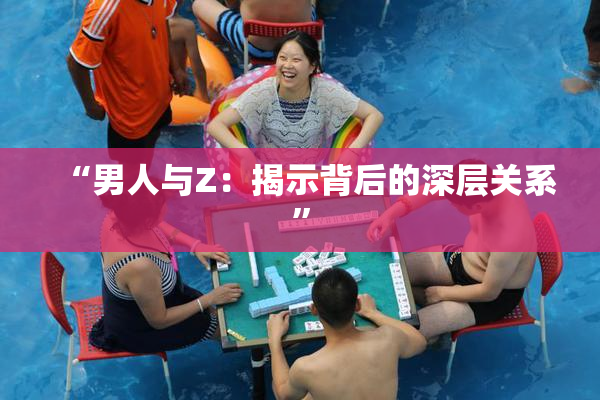 “男人与Z：揭示背后的深层关系”