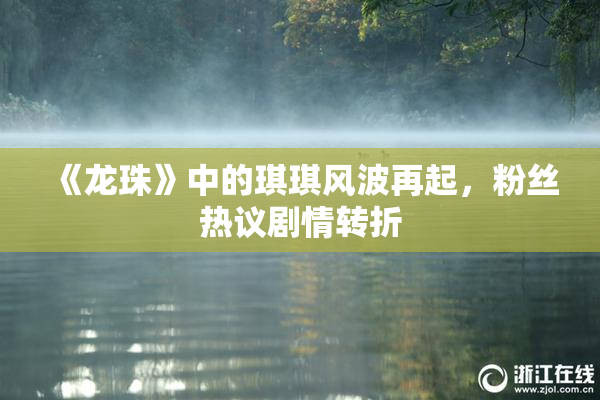 《龙珠》中的琪琪风波再起，粉丝热议剧情转折