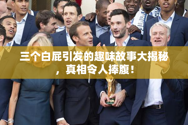 三个白屁引发的趣味故事大揭秘，真相令人捧腹！