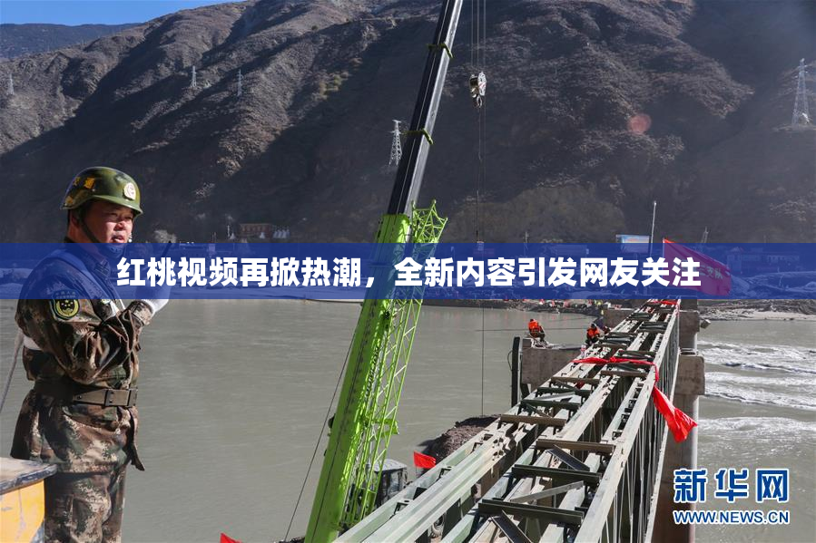 红桃视频再掀热潮，全新内容引发网友关注