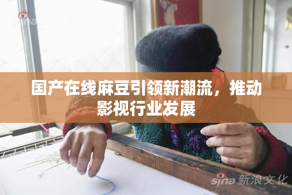 国产在线麻豆引领新潮流，推动影视行业发展