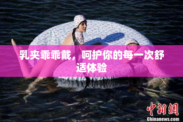 乳夹乖乖戴，呵护你的每一次舒适体验