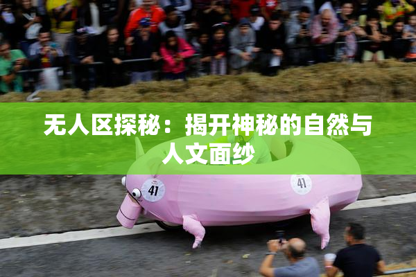 无人区探秘：揭开神秘的自然与人文面纱