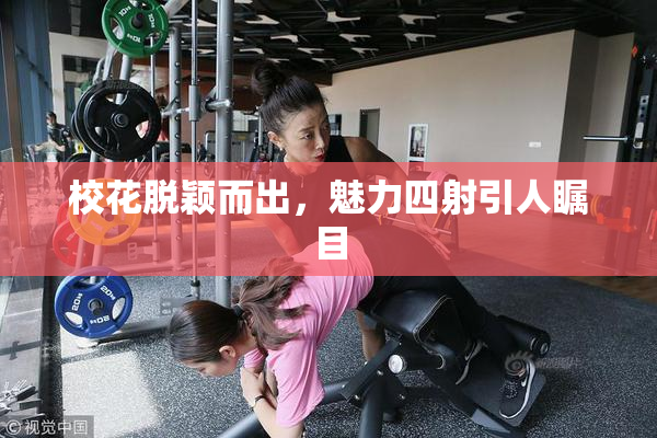 校花脱颖而出，魅力四射引人瞩目