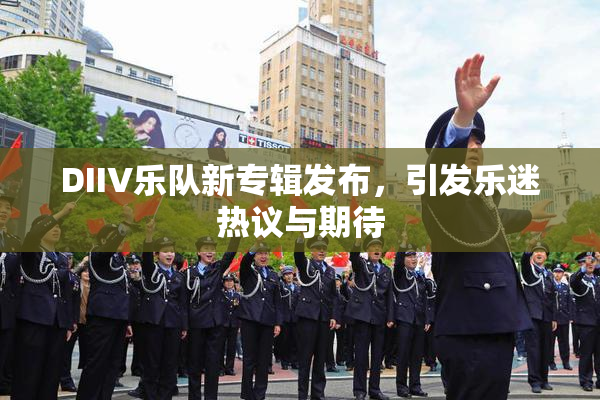 DIIV乐队新专辑发布，引发乐迷热议与期待