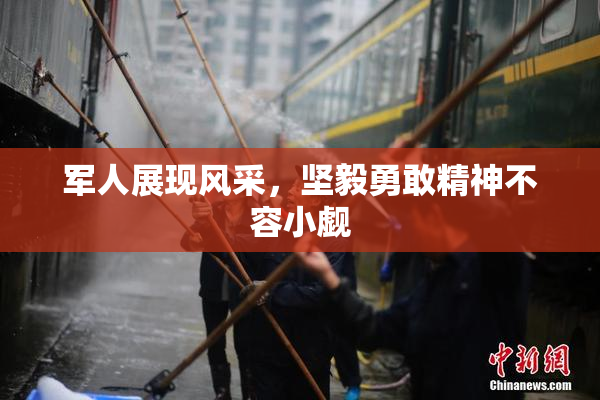 军人展现风采，坚毅勇敢精神不容小觑