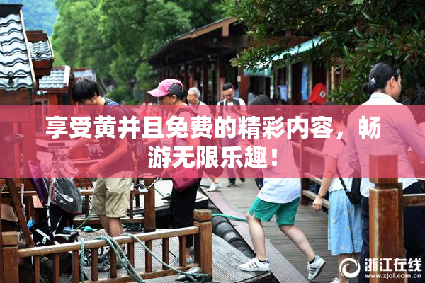 享受黄并且免费的精彩内容，畅游无限乐趣！