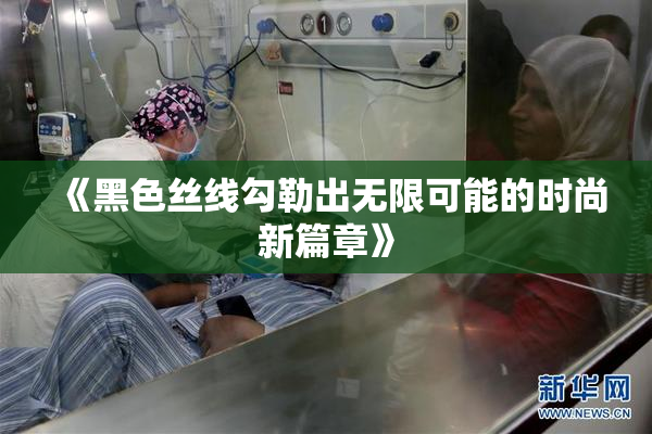 《黑色丝线勾勒出无限可能的时尚新篇章》