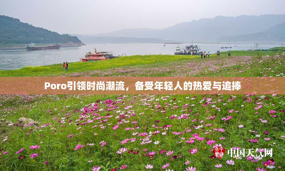 Poro引领时尚潮流，备受年轻人的热爱与追捧