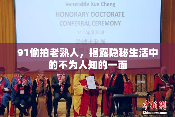 91偷拍老熟人，揭露隐秘生活中的不为人知的一面