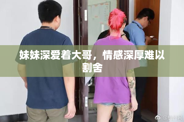 妹妹深爱着大哥，情感深厚难以割舍