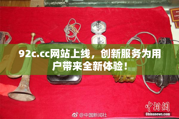 92c.cc网站上线，创新服务为用户带来全新体验！