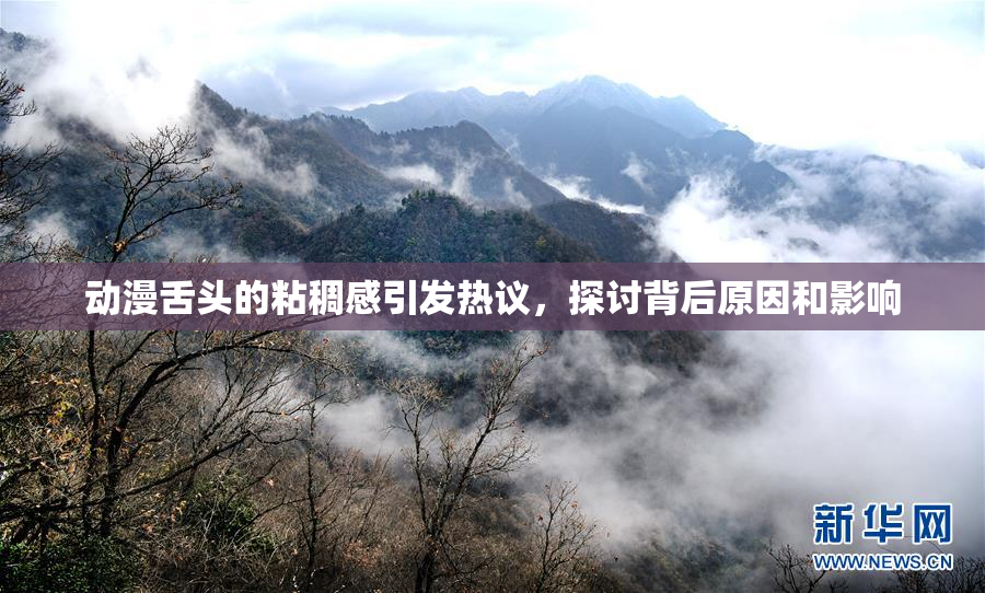 动漫舌头的粘稠感引发热议，探讨背后原因和影响
