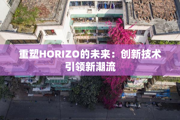 重塑HORIZO的未来：创新技术引领新潮流