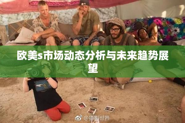 欧美s市场动态分析与未来趋势展望