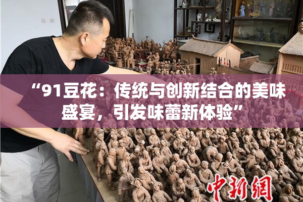 “91豆花：传统与创新结合的美味盛宴，引发味蕾新体验”