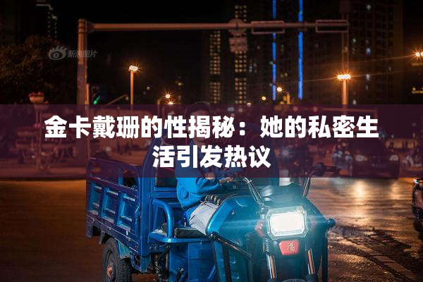 金卡戴珊的性揭秘：她的私密生活引发热议