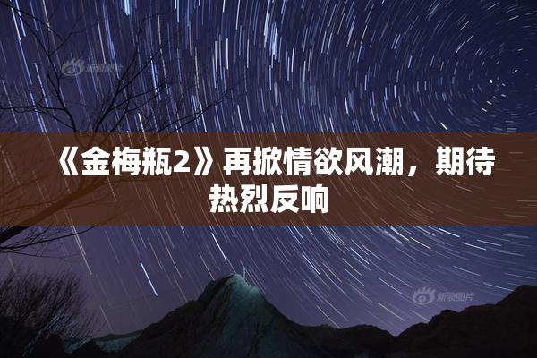 《金梅瓶2》再掀情欲风潮，期待热烈反响