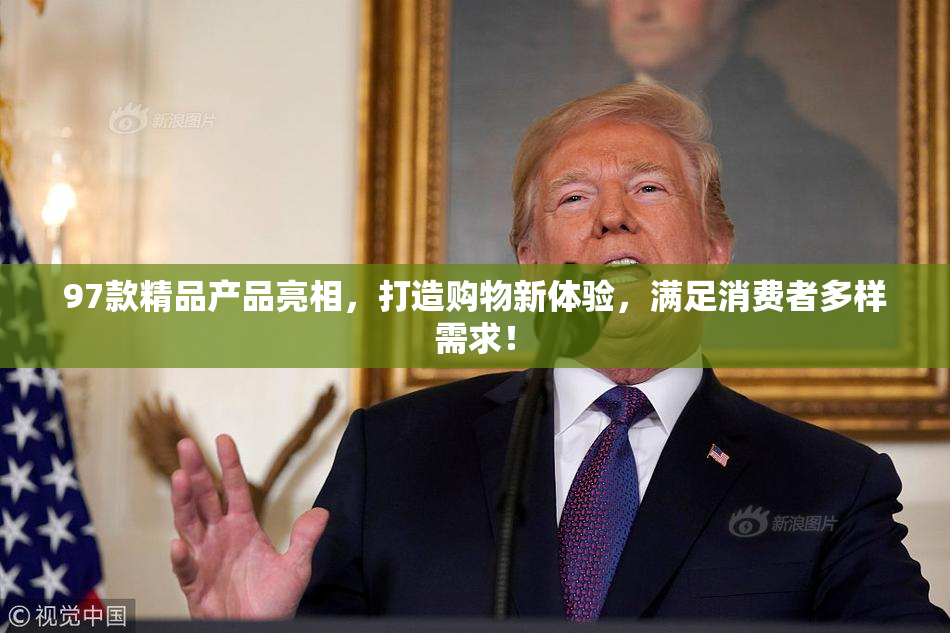 97款精品产品亮相，打造购物新体验，满足消费者多样需求！