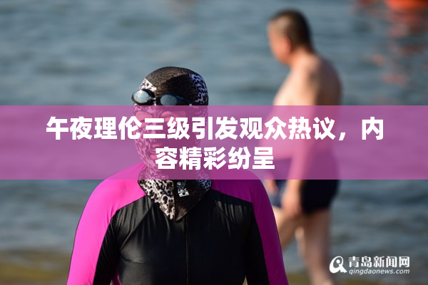 午夜理伦三级引发观众热议，内容精彩纷呈