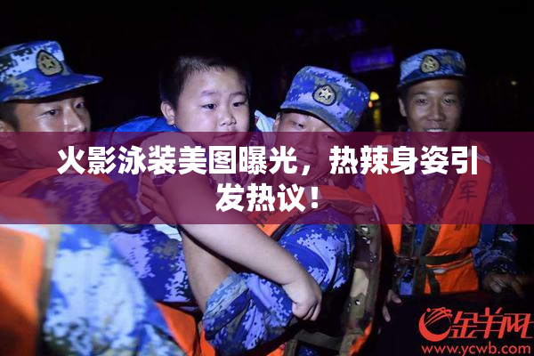 火影泳装美图曝光，热辣身姿引发热议！