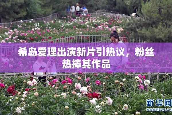希岛爱理出演新片引热议，粉丝热捧其作品