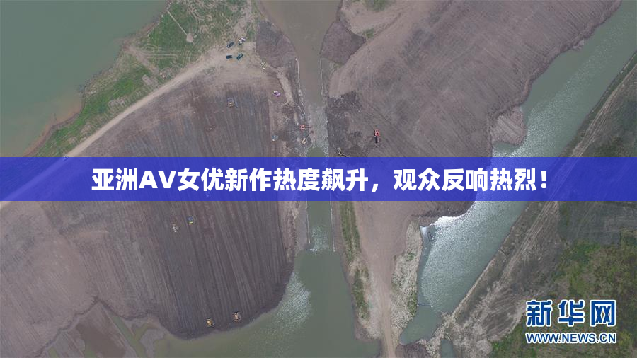 亚洲AV女优新作热度飙升，观众反响热烈！