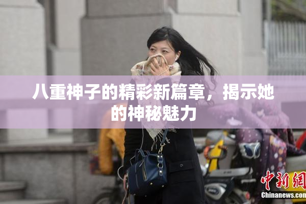 八重神子的精彩新篇章，揭示她的神秘魅力